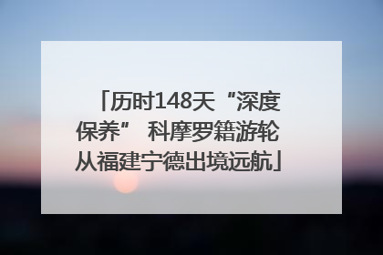历时148天“深度保养” 科摩罗籍游轮从福建宁德出境远航