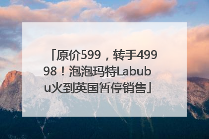 原价599，转手49998！泡泡玛特Labubu火到英国暂停销售