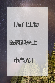 厦门生物医药迎来上市高光