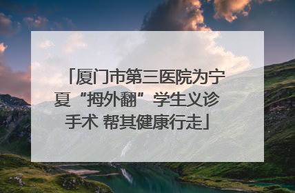 厦门市第三医院为宁夏“拇外翻”学生义诊手术 帮其健康行走