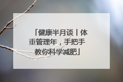 健康半月谈丨体重管理年，手把手教你科学减肥