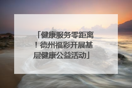 健康服务零距离！德州福彩开展基层健康公益活动