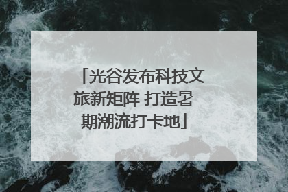 光谷发布科技文旅新矩阵 打造暑期潮流打卡地