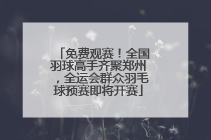 免费观赛！全国羽球高手齐聚郑州，全运会群众羽毛球预赛即将开赛