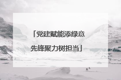 党建赋能添绿意 先锋聚力树担当