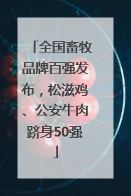 全国畜牧品牌百强发布，松滋鸡、公安牛肉跻身50强