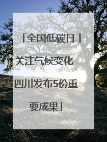 全国低碳日丨关注气候变化 四川发布5份重要成果