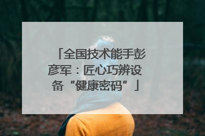 全国技术能手彭彦军：匠心巧辨设备“健康密码”