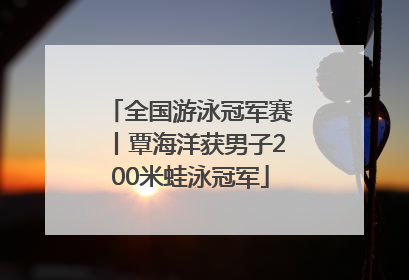 全国游泳冠军赛丨覃海洋获男子200米蛙泳冠军