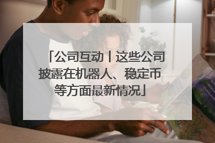 公司互动丨这些公司披露在机器人、稳定币等方面最新情况
