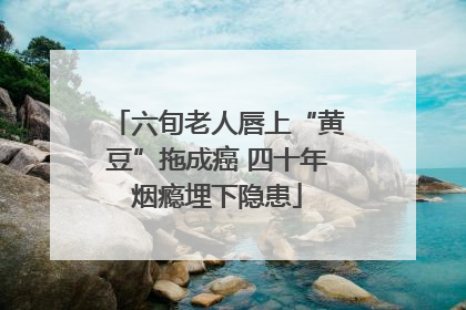 六旬老人唇上“黄豆”拖成癌 四十年烟瘾埋下隐患