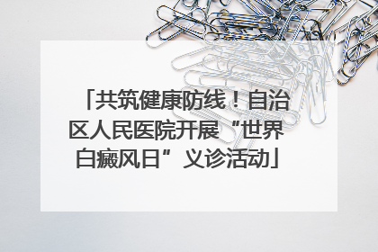共筑健康防线！自治区人民医院开展“世界白癜风日”义诊活动