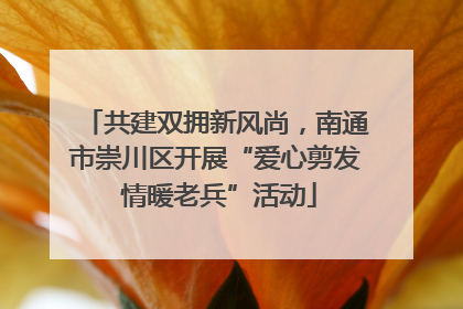 共建双拥新风尚，南通市崇川区开展“爱心剪发 情暖老兵”活动