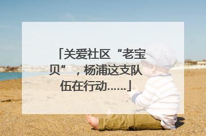 关爱社区“老宝贝”，杨浦这支队伍在行动……