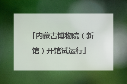内蒙古博物院（新馆）开馆试运行
