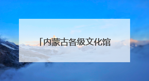 内蒙古各级文化馆：服务永远在路上