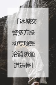 冰城交警多方联动专项整治消防通道违停
