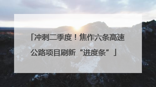 冲刺二季度！焦作六条高速公路项目刷新“进度条”