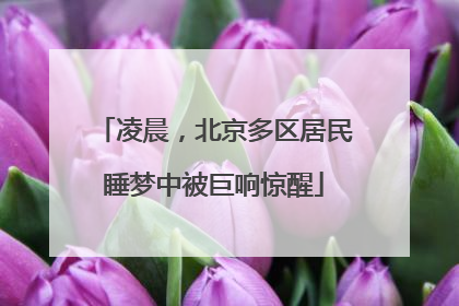 凌晨，北京多区居民睡梦中被巨响惊醒