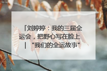 刘婷婷：我的三届全运会，把野心写在脸上｜“我们的全运故事”全民征文大赛
