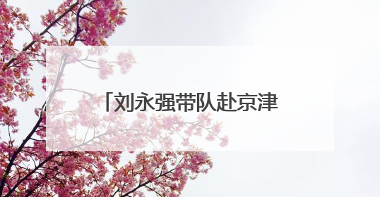 刘永强带队赴京津冀开展招商考察