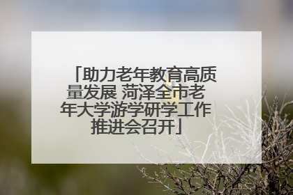 助力老年教育高质量发展 菏泽全市老年大学游学研学工作推进会召开