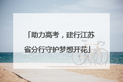 助力高考，建行江苏省分行守护梦想开花