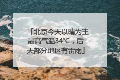 北京今天以晴为主最高气温34℃，后天部分地区有雷雨