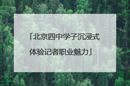 北京四中学子沉浸式体验记者职业魅力