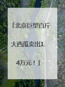 北京巨型百斤大西瓜卖出1.4万元！