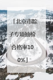 北京市粽子专项抽检合格率100%