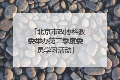 北京市政协科教委举办第二季度委员学习活动