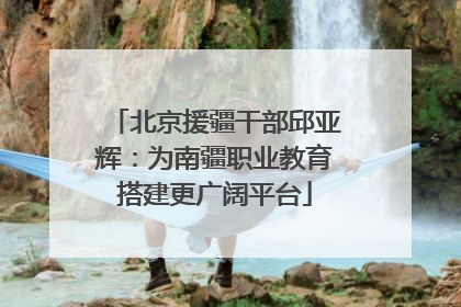 北京援疆干部邱亚辉：为南疆职业教育搭建更广阔平台