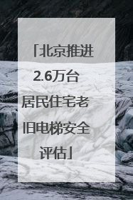 北京推进2.6万台居民住宅老旧电梯安全评估