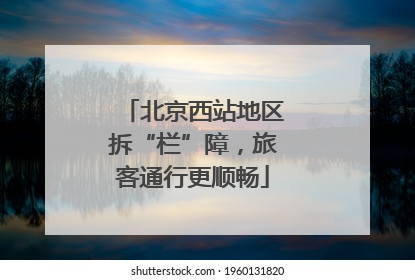北京西站地区拆“栏”障，旅客通行更顺畅