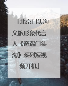 北京门头沟文旅形象代言人《奇遇门头沟》系列短视频开机