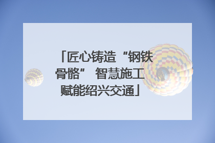 匠心铸造“钢铁骨骼” 智慧施工赋能绍兴交通