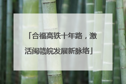 合福高铁十年路，激活闽赣皖发展新脉络