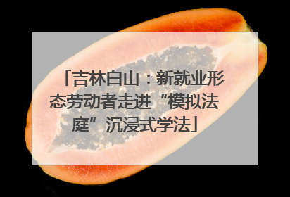 吉林白山：新就业形态劳动者走进“模拟法庭”沉浸式学法