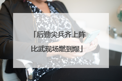 后勤尖兵齐上阵 比武现场燃到爆