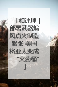 和评理｜部署武器煽风点火制造紧张 美国将亚太变成“火药桶”