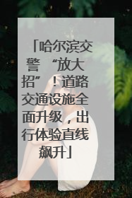 哈尔滨交警 “放大招”！道路交通设施全面升级，出行体验直线飙升