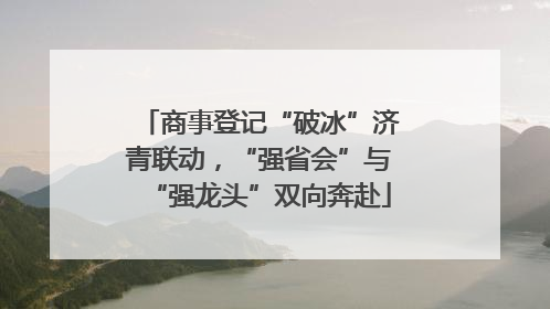 商事登记“破冰”济青联动，“强省会”与“强龙头”双向奔赴