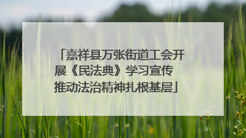 嘉祥县万张街道工会开展《民法典》学习宣传 推动法治精神扎根基层
