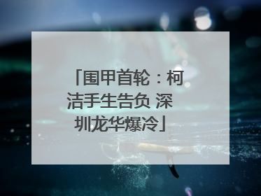 围甲首轮：柯洁手生告负 深圳龙华爆冷