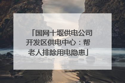 国网十堰供电公司开发区供电中心：帮老人排除用电隐患