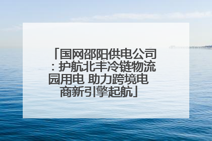 国网邵阳供电公司：护航北丰冷链物流园用电 助力跨境电商新引擎起航