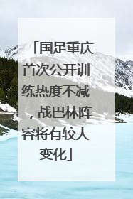 国足重庆首次公开训练热度不减，战巴林阵容将有较大变化