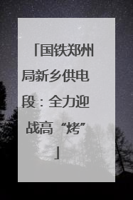 国铁郑州局新乡供电段：全力迎战高“烤”