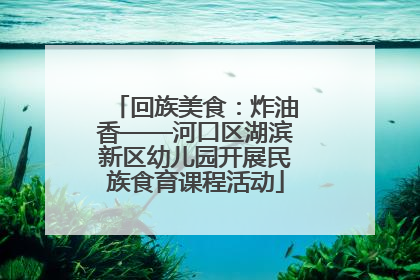 回族美食：炸油香——河口区湖滨新区幼儿园开展民族食育课程活动